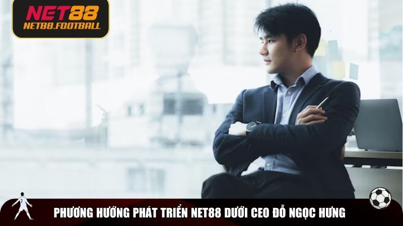 Phương hướng phát triển NET88 dưới CEO Đỗ Ngọc Hưng