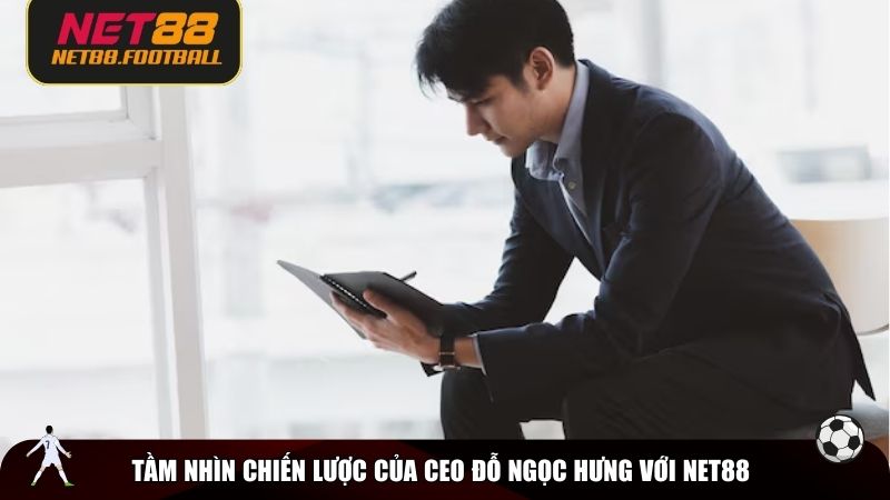 Tầm nhìn chiến lược của CEO Đỗ Ngọc Hưng với NET88