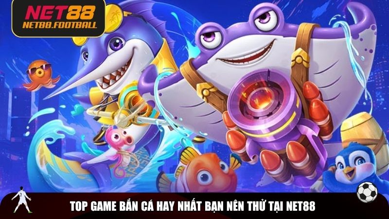 Dưới đây là những game bắn cá hay nhất nổi bật tại NET88