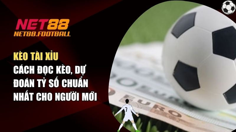 Kèo Tài Xỉu – Cách Đọc Kèo, Dự Đoán Tỷ Số Chuẩn Nhất Cho Người Mới